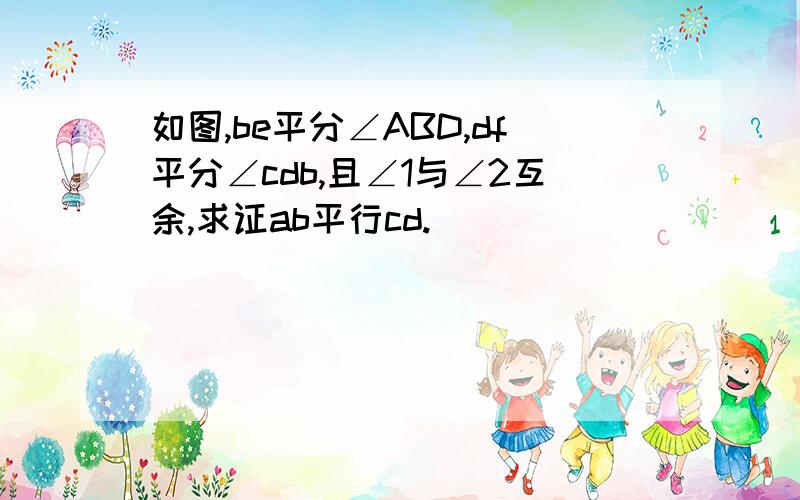 如图,be平分∠ABD,df平分∠cdb,且∠1与∠2互余,求证ab平行cd.