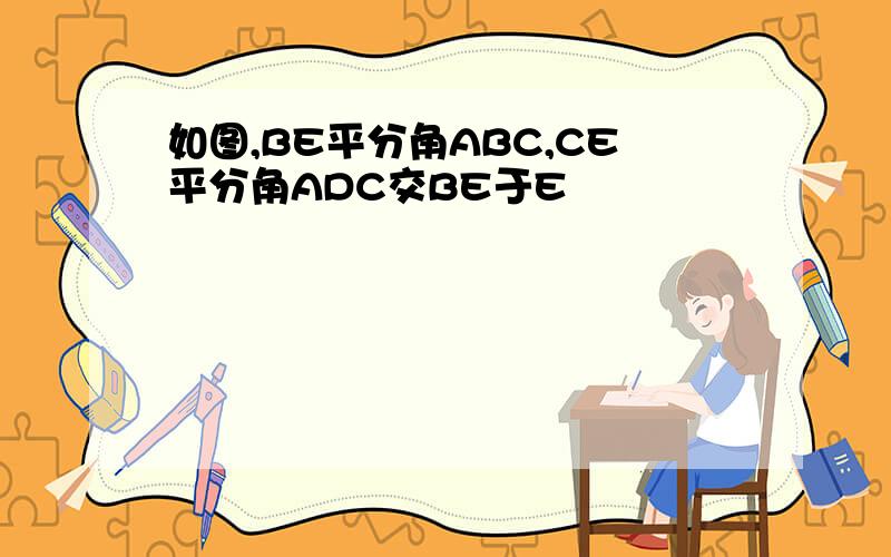 如图,BE平分角ABC,CE平分角ADC交BE于E