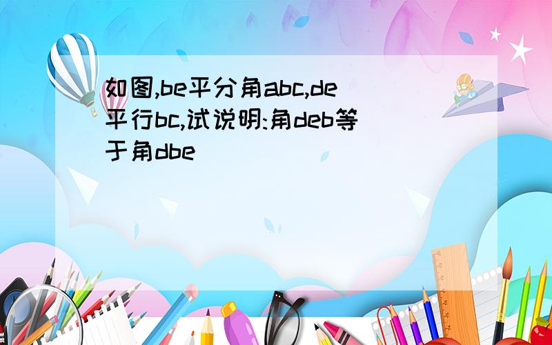 如图,be平分角abc,de平行bc,试说明:角deb等于角dbe