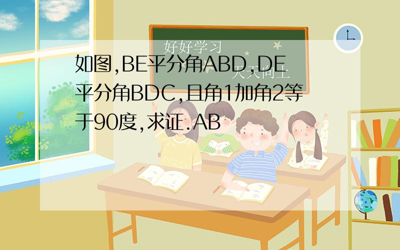 如图,BE平分角ABD,DE平分角BDC,且角1加角2等于90度,求证.AB