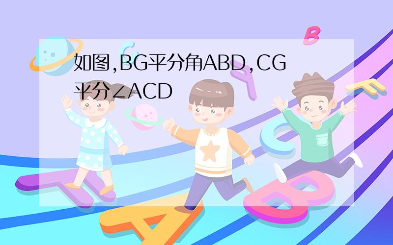 如图,BG平分角ABD,CG平分∠ACD