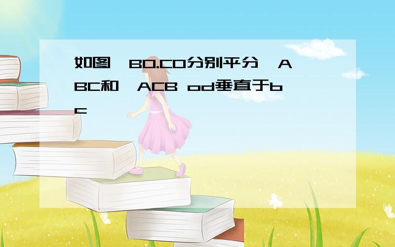 如图,BO.CO分别平分∠ABC和∠ACB od垂直于bc