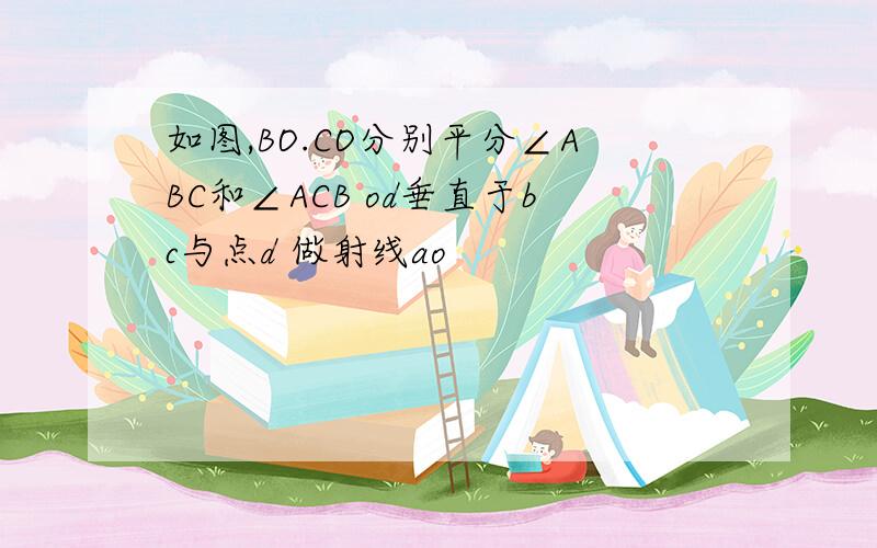 如图,BO.CO分别平分∠ABC和∠ACB od垂直于bc与点d 做射线ao