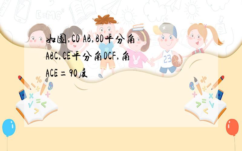 如图,CD AB,BD平分角ABC,CE平分角DCF,角ACE=90度