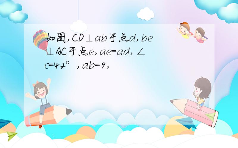 如图,CD⊥ab于点d,be⊥AC于点e,ae＝ad,∠c＝42°,ab＝9,