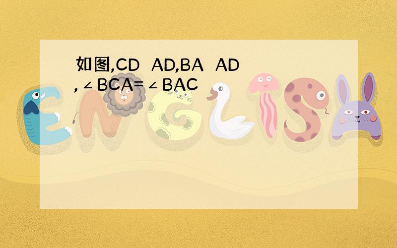 如图,CD⊥AD,BA⊥AD,∠BCA=∠BAC