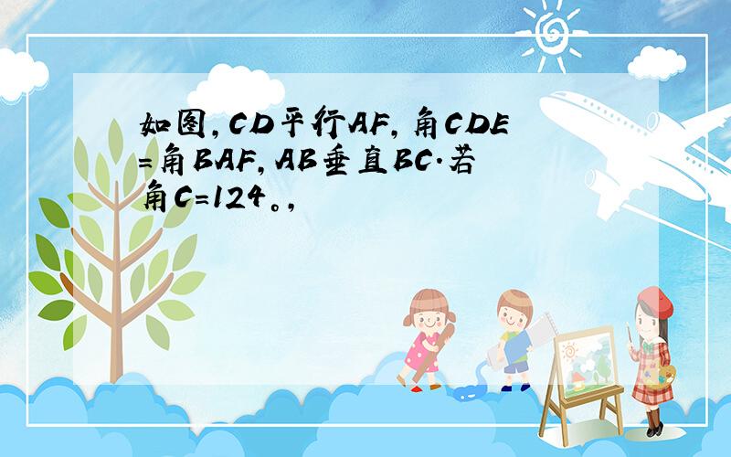 如图,CD平行AF,角CDE=角BAF,AB垂直BC.若角C=124°,