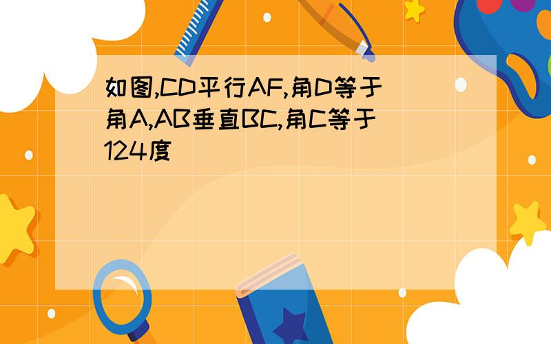 如图,CD平行AF,角D等于角A,AB垂直BC,角C等于124度