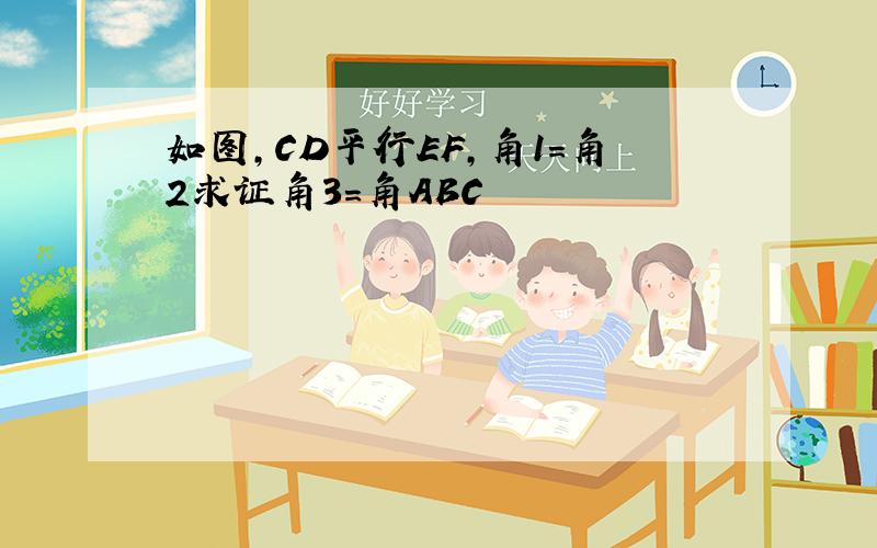 如图,CD平行EF,角1=角2求证角3=角ABC