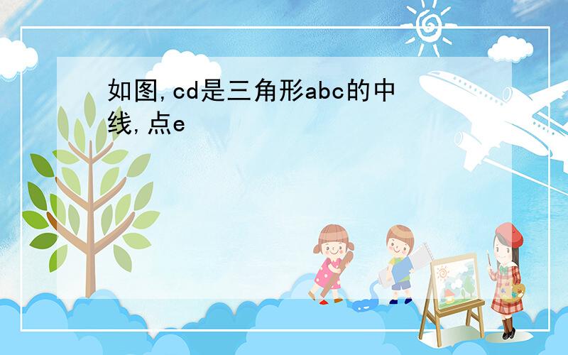 如图,cd是三角形abc的中线,点e