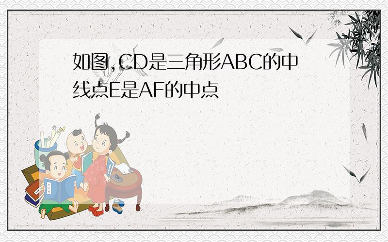 如图,CD是三角形ABC的中线点E是AF的中点