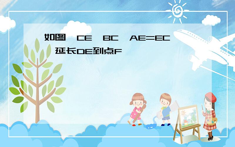 如图,CE∥BC,AE=EC,延长DE到点F,