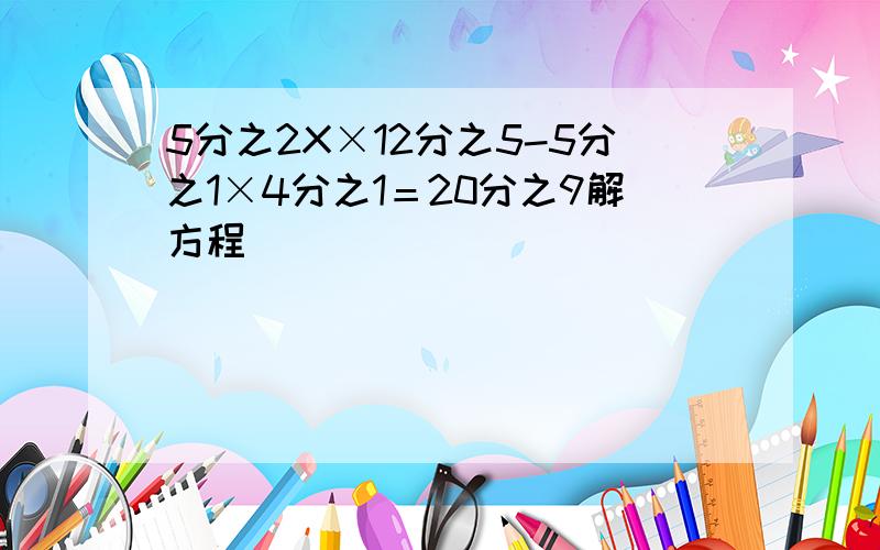 5分之2X×12分之5-5分之1×4分之1＝20分之9解方程