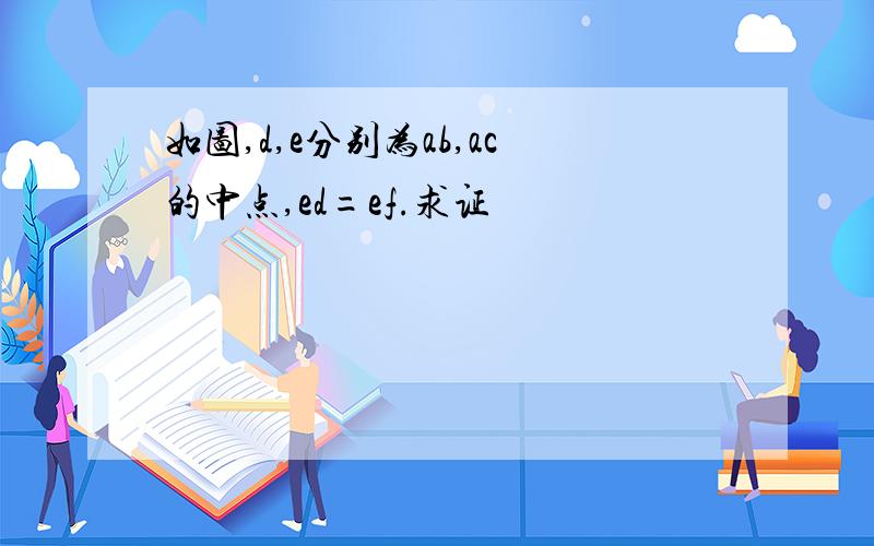 如图,d,e分别为ab,ac的中点,ed=ef.求证