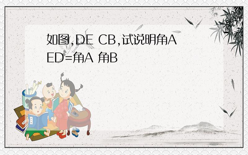 如图,DE CB,试说明角AED=角A 角B