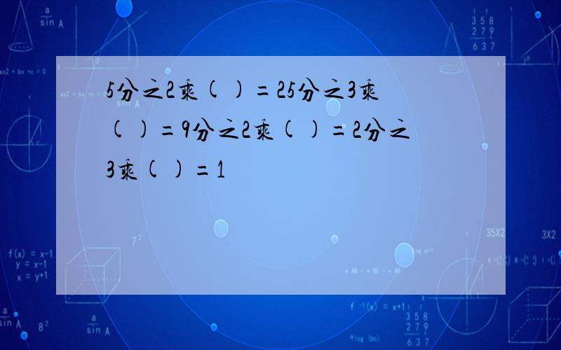 5分之2乘()=25分之3乘()=9分之2乘()=2分之3乘()=1