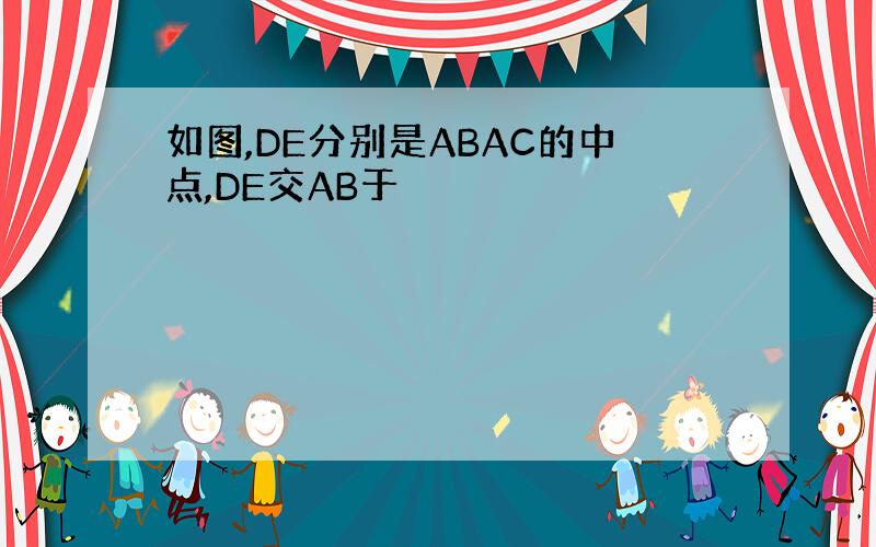 如图,DE分别是ABAC的中点,DE交AB于