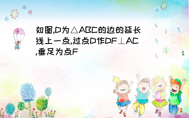 如图,D为△ABC的边的延长线上一点,过点D作DF⊥AC,垂足为点F