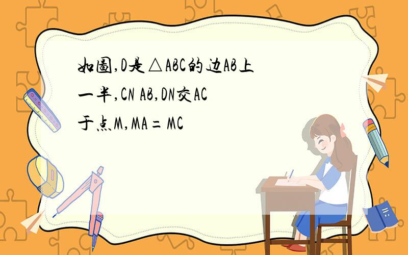 如图,D是△ABC的边AB上一半,CN AB,DN交AC于点M,MA=MC