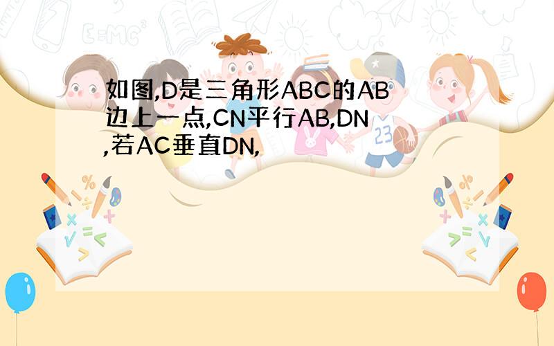 如图,D是三角形ABC的AB边上一点,CN平行AB,DN,若AC垂直DN,