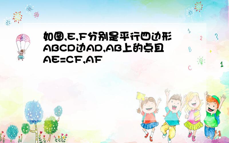 如图,E,F分别是平行四边形ABCD边AD,AB上的点且AE=CF,AF