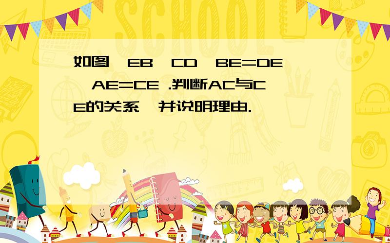 如图,EB⊥CD,BE=DE,AE=CE .判断AC与CE的关系,并说明理由.