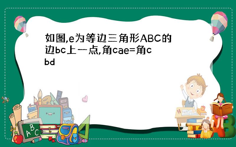 如图,e为等边三角形ABC的边bc上一点,角cae=角cbd