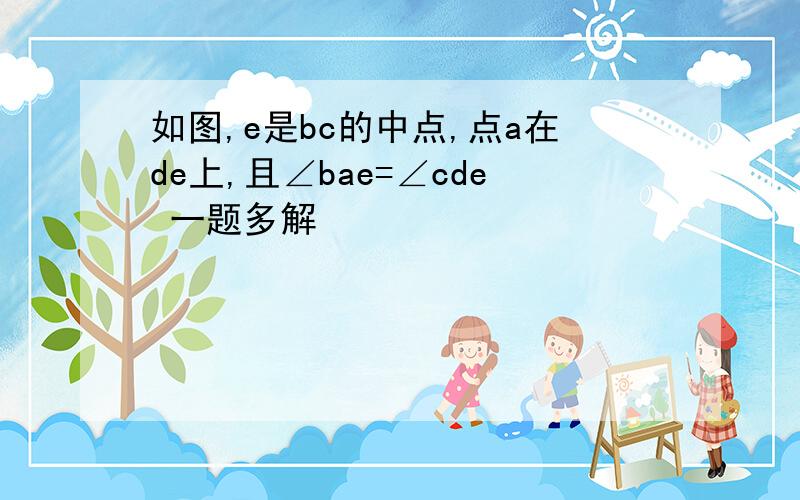 如图,e是bc的中点,点a在de上,且∠bae=∠cde 一题多解