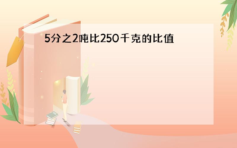 5分之2吨比250千克的比值