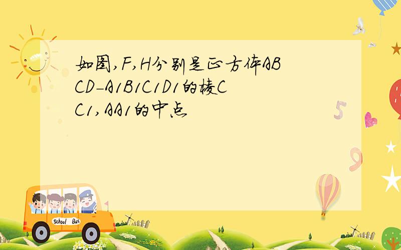 如图,F,H分别是正方体ABCD-A1B1C1D1的棱CC1,AA1的中点