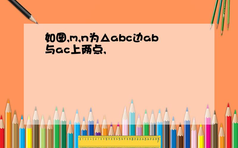 如图,m,n为△abc边ab与ac上两点,