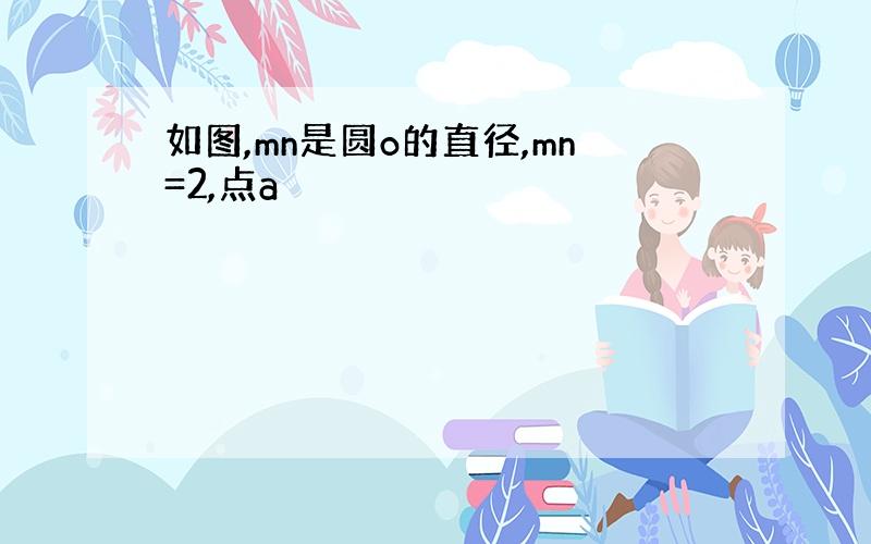 如图,mn是圆o的直径,mn=2,点a