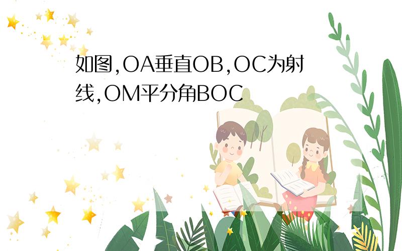 如图,OA垂直OB,OC为射线,OM平分角BOC