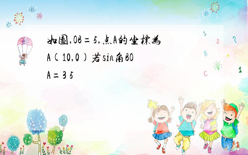 如图,OB=5,点A的坐标为A(10,0)若sin角BOA=3 5