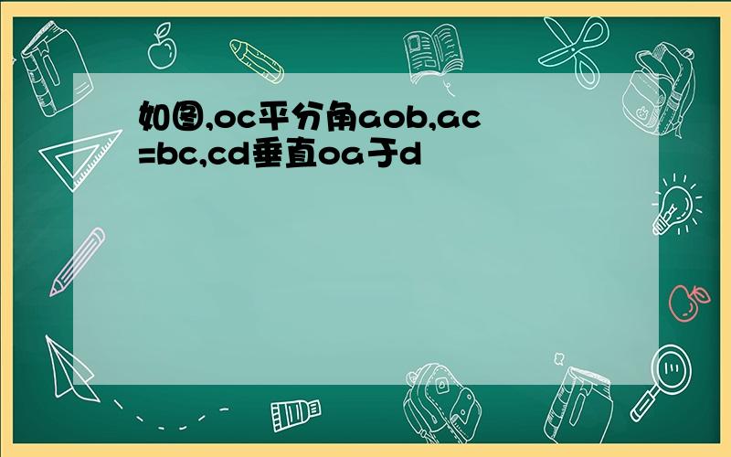 如图,oc平分角aob,ac=bc,cd垂直oa于d