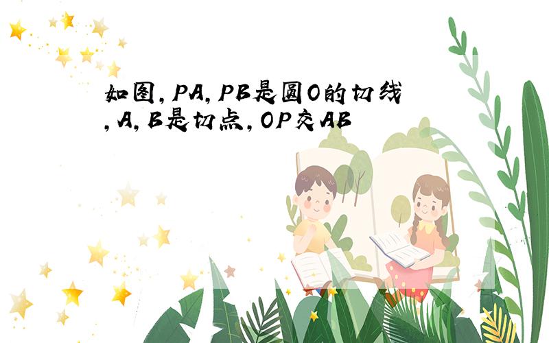 如图,PA,PB是圆O的切线,A,B是切点,OP交AB