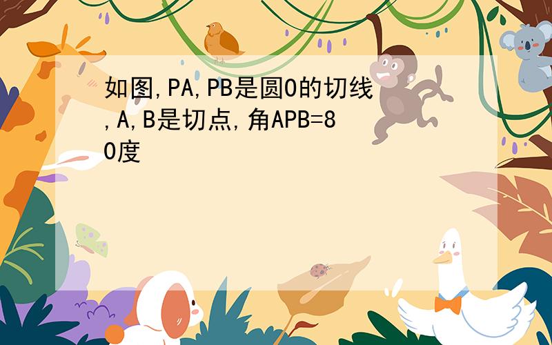 如图,PA,PB是圆O的切线,A,B是切点,角APB=80度