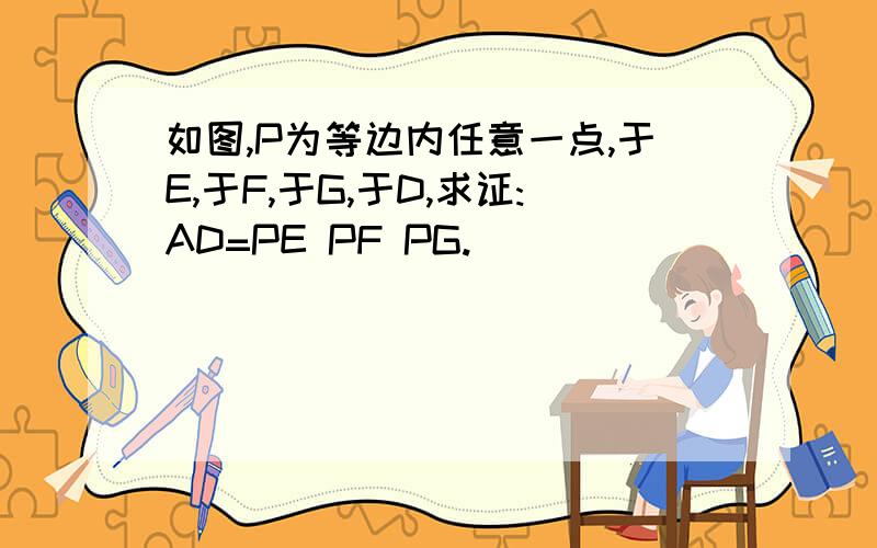 如图,P为等边内任意一点,于E,于F,于G,于D,求证:AD=PE PF PG.