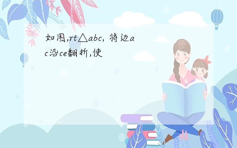 如图,rt△abc, 将边ac沿ce翻折,使