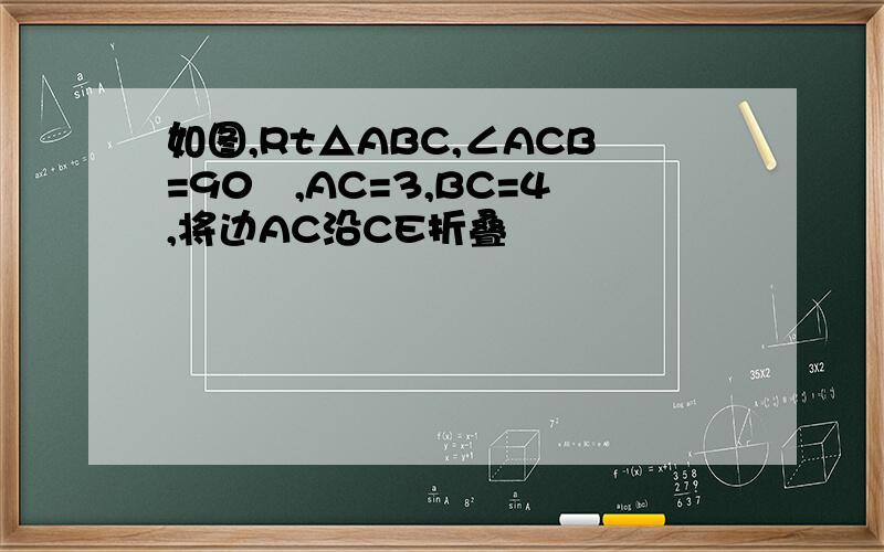 如图,Rt△ABC,∠ACB=90º,AC=3,BC=4,将边AC沿CE折叠