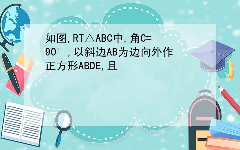 如图,RT△ABC中,角C=90°,以斜边AB为边向外作正方形ABDE,且