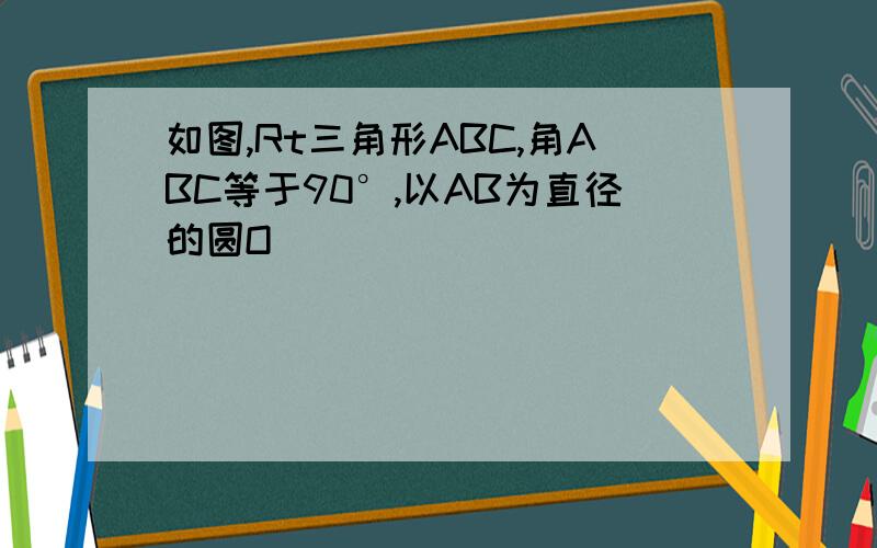 如图,Rt三角形ABC,角ABC等于90°,以AB为直径的圆O