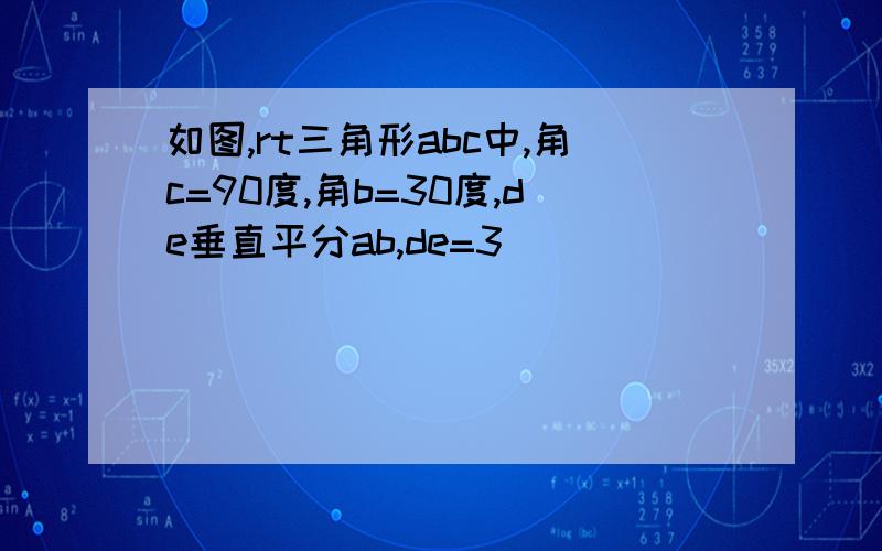 如图,rt三角形abc中,角c=90度,角b=30度,de垂直平分ab,de=3