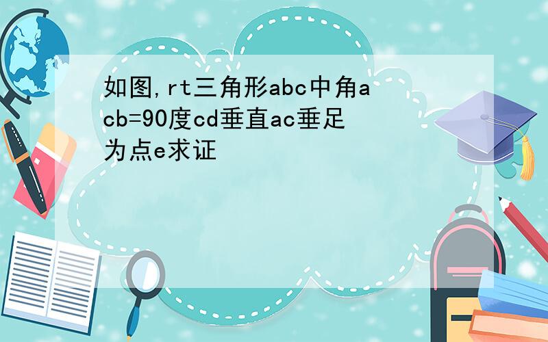 如图,rt三角形abc中角acb=90度cd垂直ac垂足为点e求证