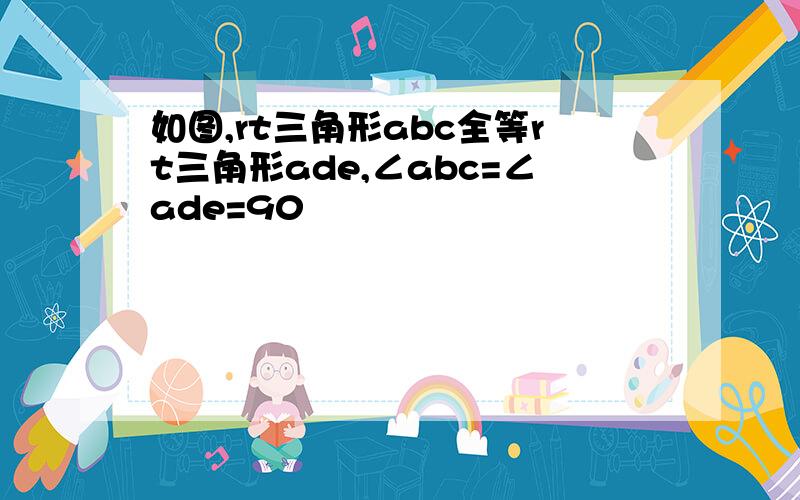 如图,rt三角形abc全等rt三角形ade,∠abc=∠ade=90