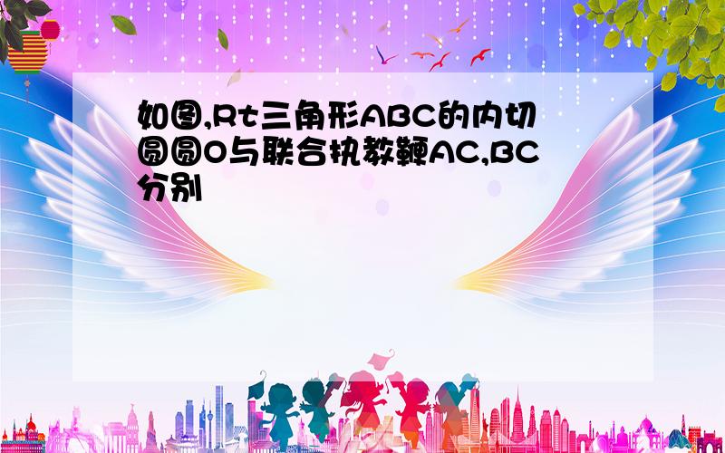 如图,Rt三角形ABC的内切圆圆O与联合执教鞭AC,BC分别