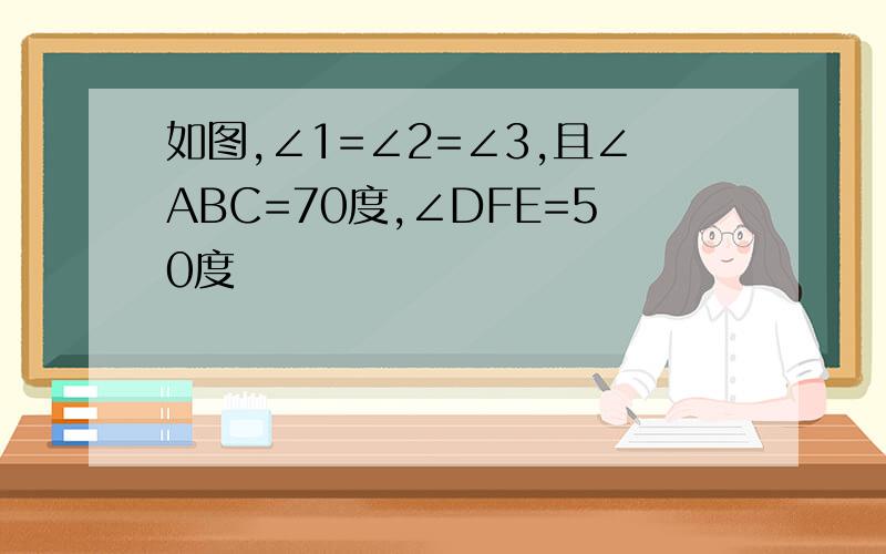 如图,∠1=∠2=∠3,且∠ABC=70度,∠DFE=50度