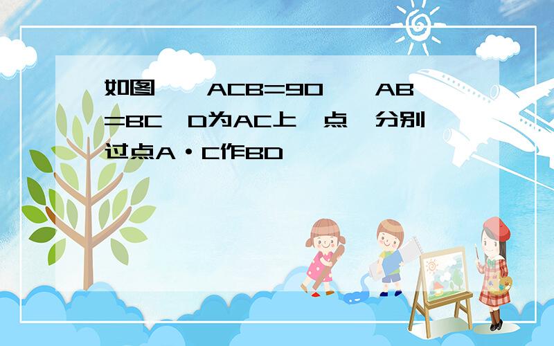 如图,∠ACB=90°,AB=BC,D为AC上一点,分别过点A·C作BD