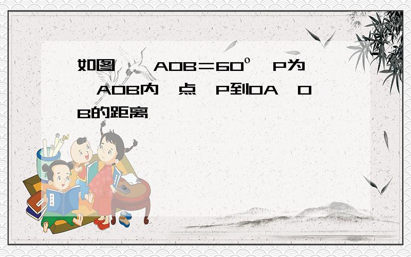 如图,∠AOB＝60º,P为∠AOB内一点,P到OA,OB的距离