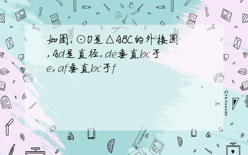 如图,⊙O是△ABC的外接圆,Ad是直径,de垂直bc于e,af垂直bc于f